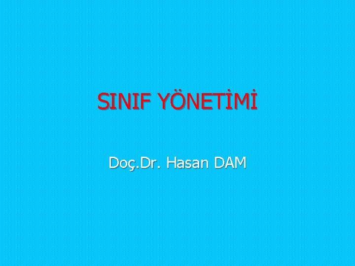 SINIF YÖNETİMİ Doç. Dr. Hasan DAM SINIF YÖNETİMİ Doç. Dr. Hasan DAM