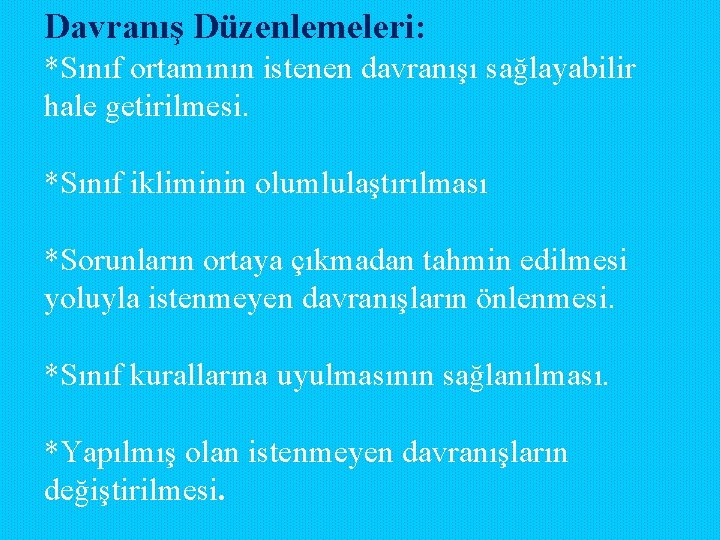 Davranış Düzenlemeleri: *Sınıf ortamının istenen davranışı sağlayabilir hale getirilmesi. *Sınıf ikliminin olumlulaştırılması *Sorunların ortaya Davranış Düzenlemeleri: *Sınıf ortamının istenen davranışı sağlayabilir hale getirilmesi. *Sınıf ikliminin olumlulaştırılması *Sorunların ortaya
