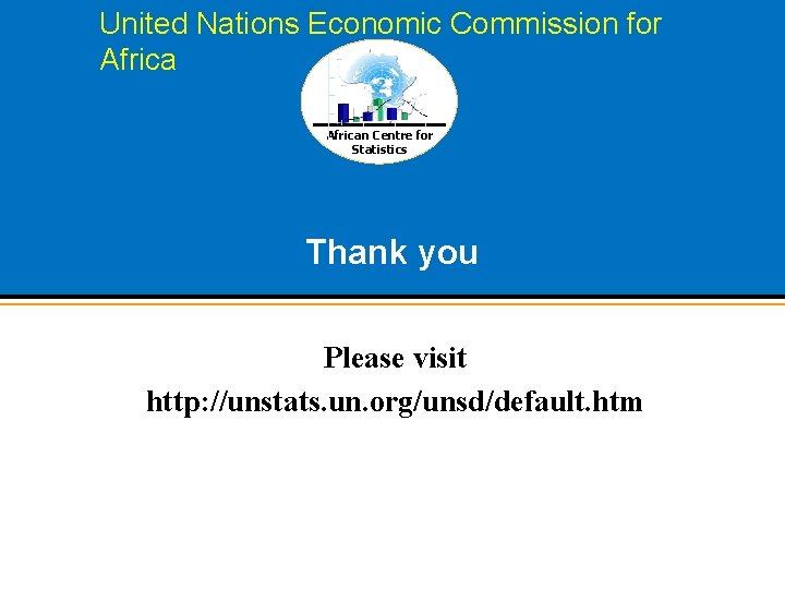 United Nations Economic Commission for African Centre for Statistics Thank you Please visit http: