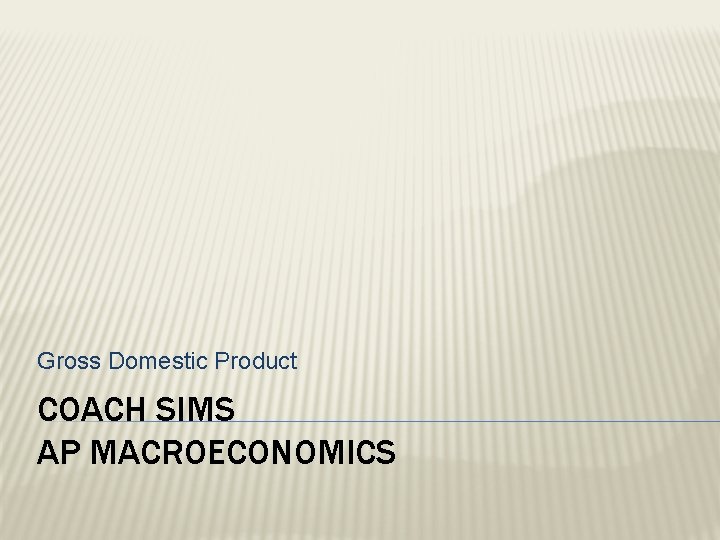 Gross Domestic Product COACH SIMS AP MACROECONOMICS 