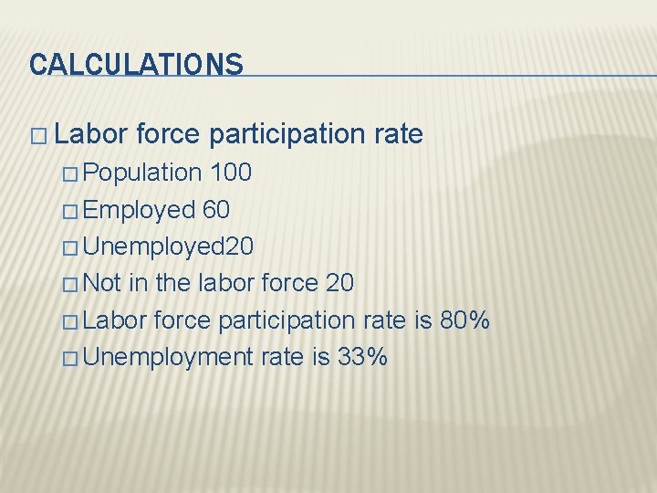 CALCULATIONS � Labor force participation rate � Population 100 � Employed 60 � Unemployed