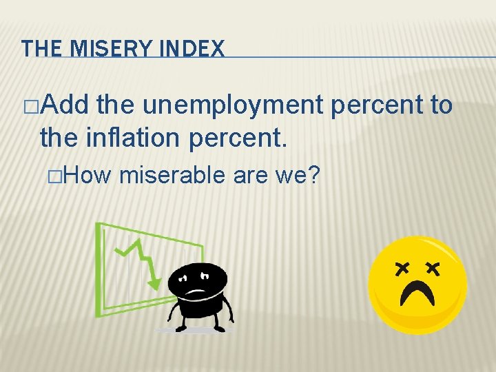 THE MISERY INDEX �Add the unemployment percent to the inflation percent. �How miserable are