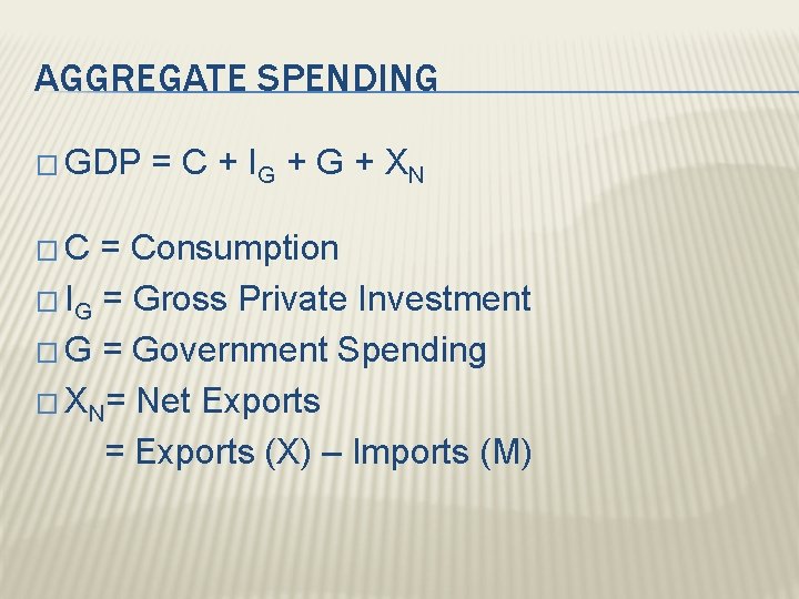 AGGREGATE SPENDING � GDP �C = C + IG + XN = Consumption �
