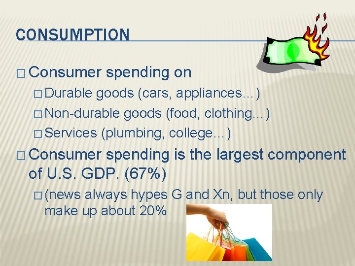 CONSUMPTION � Consumer spending on � Durable goods (cars, appliances…) � Non-durable goods (food,
