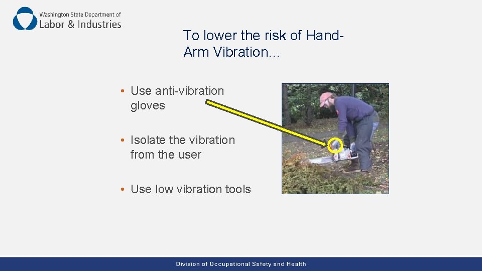 To lower the risk of Hand. Arm Vibration… • Use anti-vibration gloves • Isolate