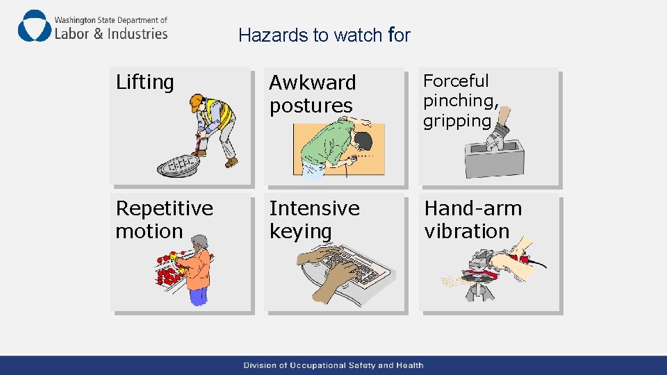 Hazards to watch for Lifting Awkward postures Forceful pinching, gripping Repetitive motion Intensive keying