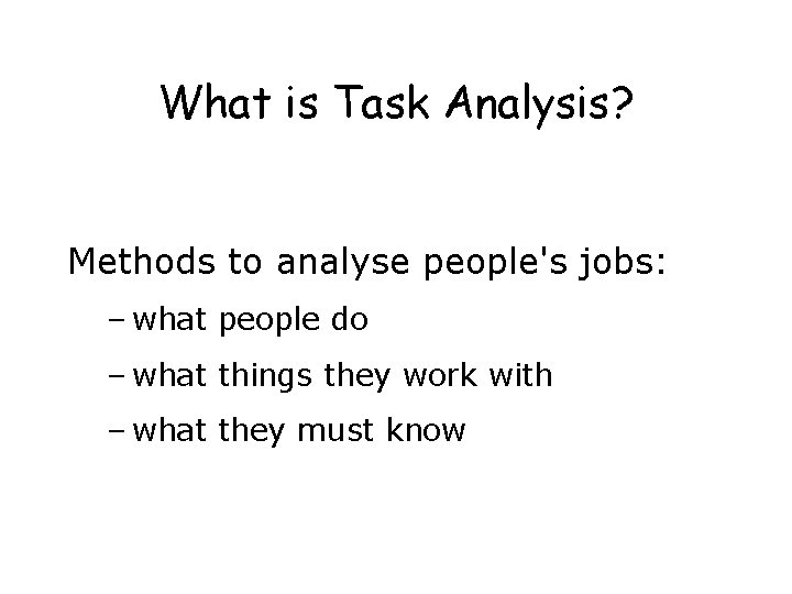 What is Task Analysis? Methods to analyse people's jobs: – what people do –