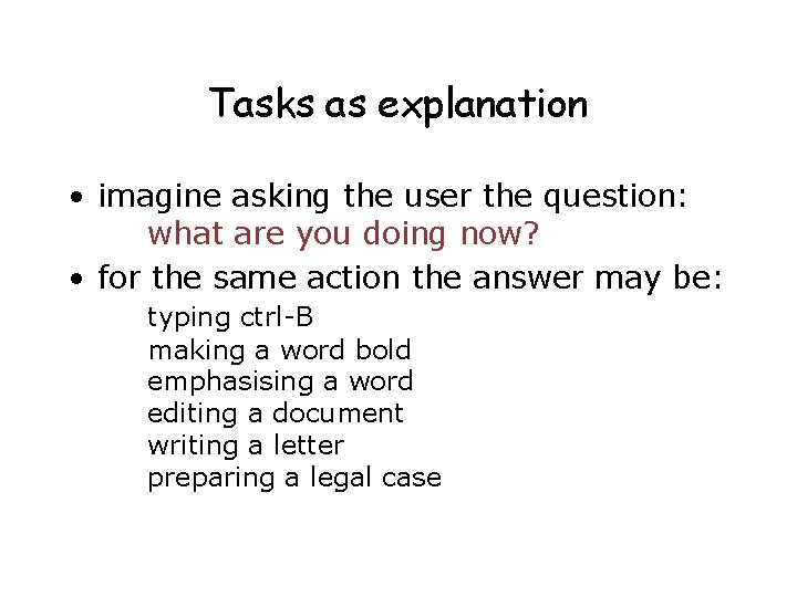 Tasks as explanation • imagine asking the user the question: what are you doing