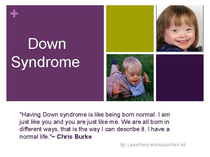 + Down Syndrome "Having Down syndrome is like being born normal. I am just