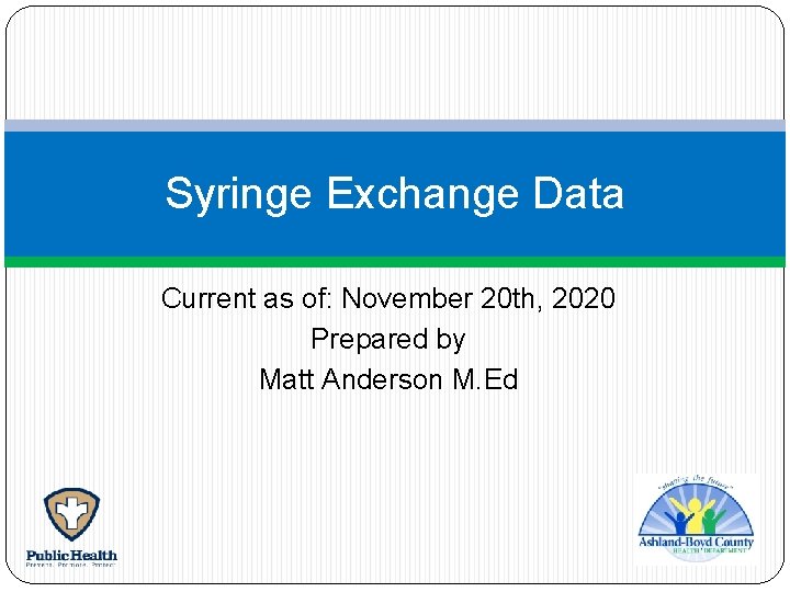 Syringe Exchange Data Current as of: November 20 th, 2020 Prepared by Matt Anderson