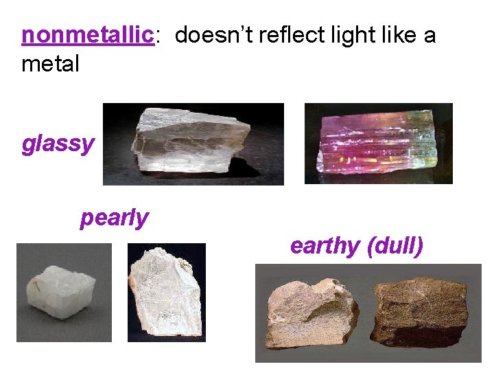nonmetallic: doesn’t reflect light like a metal glassy pearly earthy (dull) 