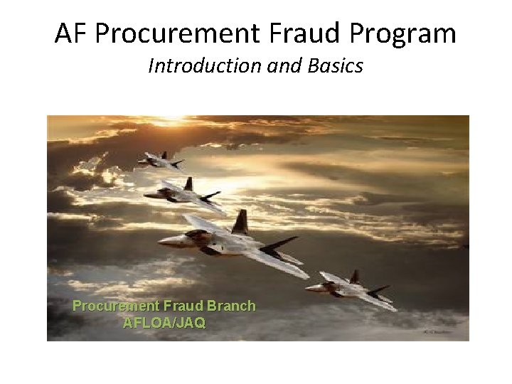 AF Procurement Fraud Program Introduction and Basics Procurement Fraud Branch AFLOA/JAQ 