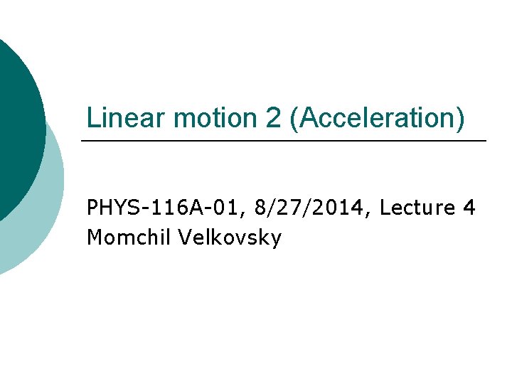 Linear motion 2 (Acceleration) PHYS-116 A-01, 8/27/2014, Lecture 4 Momchil Velkovsky 