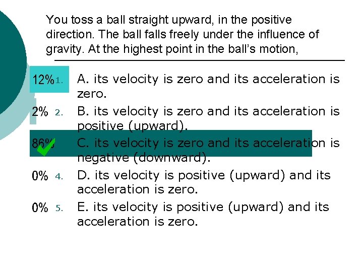 You toss a ball straight upward, in the positive direction. The ball falls freely