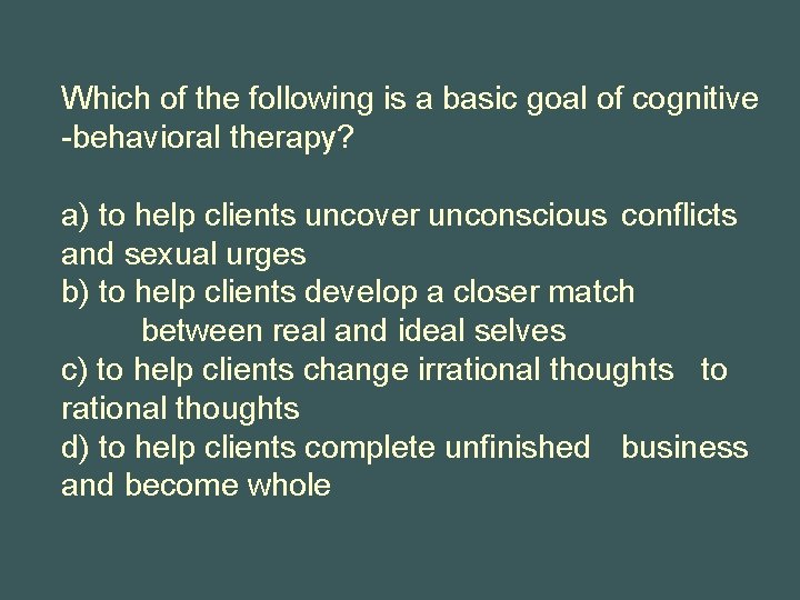 Which of the following is a basic goal of cognitive -behavioral therapy? a) to