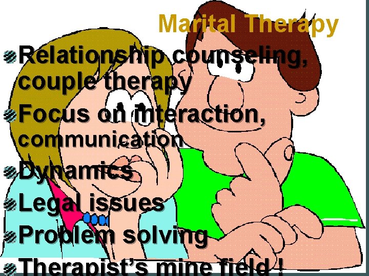 Marital Therapy Relationship counseling, couple therapy Focus on interaction, communication Dynamics Legal issues Problem