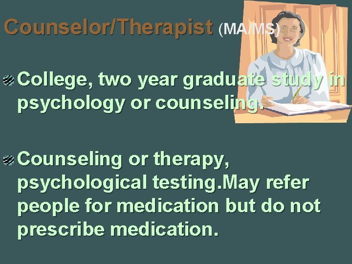 Counselor/Therapist (MA/MS) College, two year graduate study in psychology or counseling. Counseling or therapy,