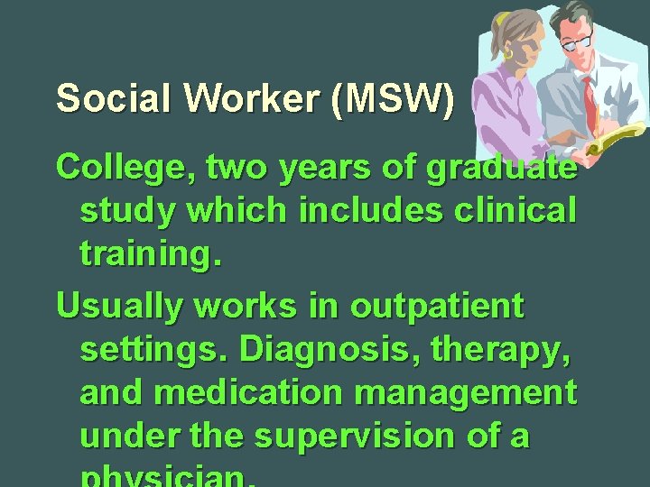 Social Worker (MSW) College, two years of graduate study which includes clinical training. Usually