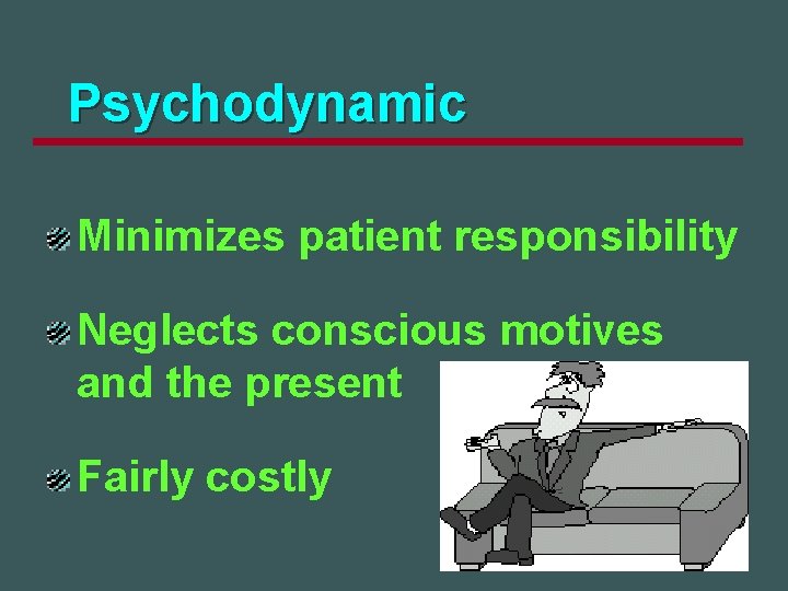 Psychodynamic Minimizes patient responsibility Neglects conscious motives and the present Fairly costly 