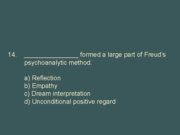 14. ________ formed a large part of Freud’s psychoanalytic method. a) Reflection b) Empathy