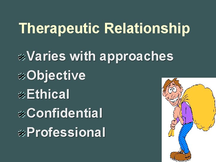 Therapeutic Relationship Varies with approaches Objective Ethical Confidential Professional 