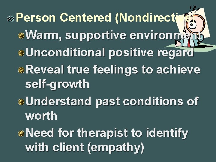 Person Centered (Nondirective) Warm, supportive environment Unconditional positive regard Reveal true feelings to achieve