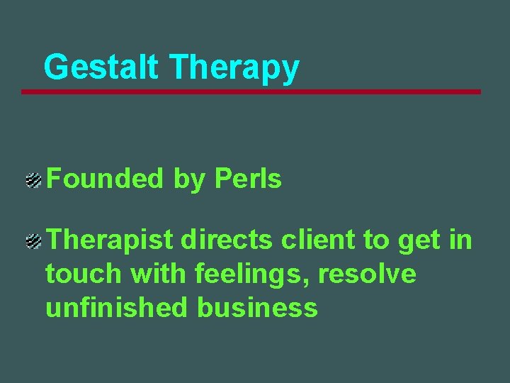 Gestalt Therapy Founded by Perls Therapist directs client to get in touch with feelings,