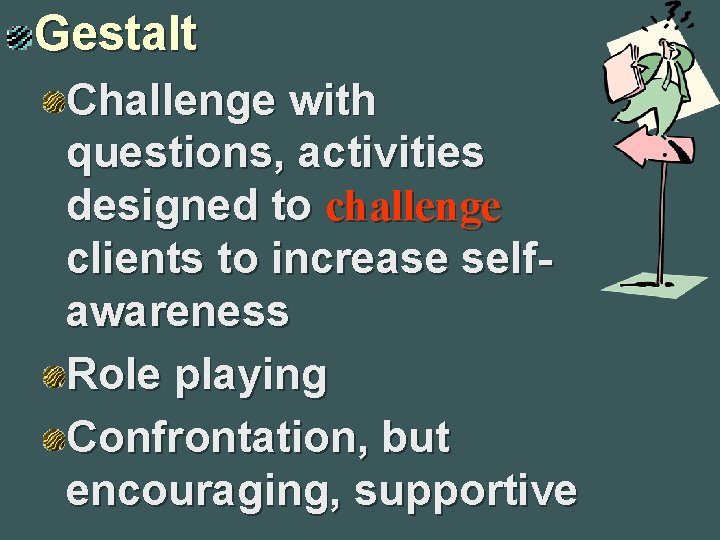 Gestalt Challenge with questions, activities designed to challenge clients to increase selfawareness Role playing