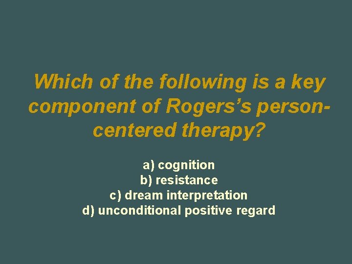 Which of the following is a key component of Rogers’s personcentered therapy? a) cognition