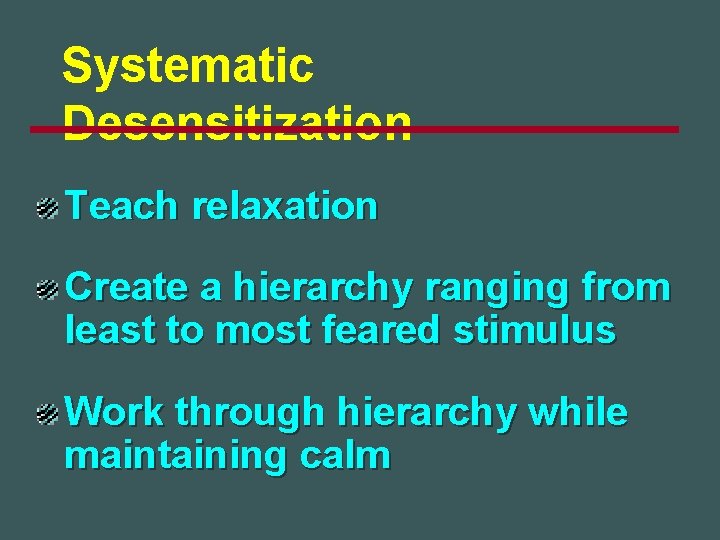 Systematic Desensitization Teach relaxation Create a hierarchy ranging from least to most feared stimulus