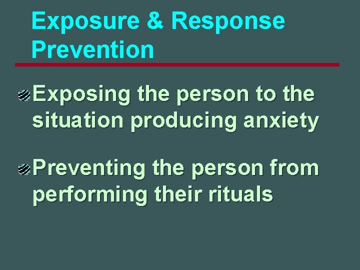 Exposure & Response Prevention Exposing the person to the situation producing anxiety Preventing the