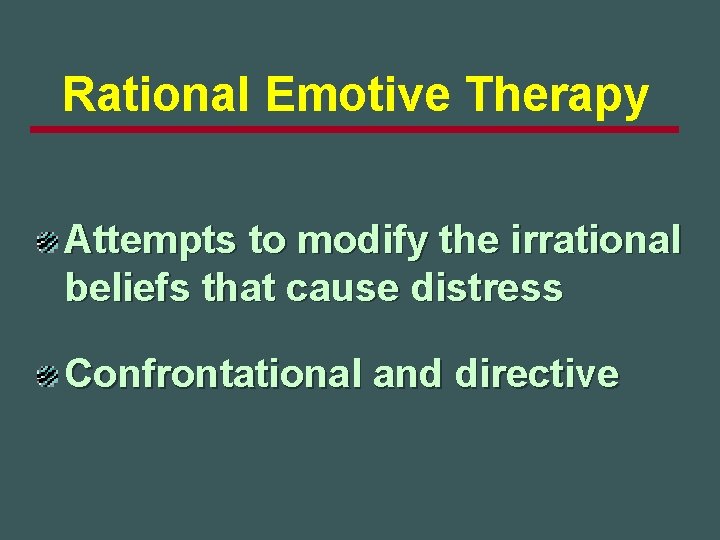 Rational Emotive Therapy Attempts to modify the irrational beliefs that cause distress Confrontational and