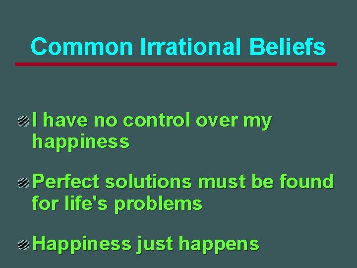 Common Irrational Beliefs I have no control over my happiness Perfect solutions must be