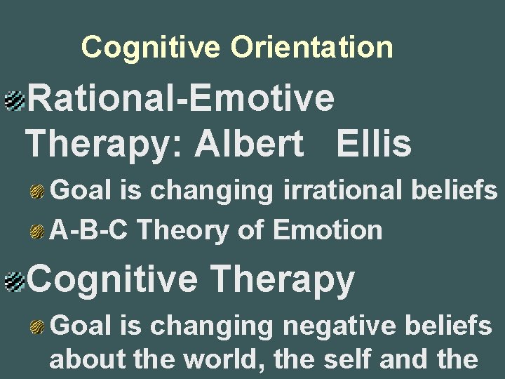 Cognitive Orientation Rational-Emotive Therapy: Albert Ellis Goal is changing irrational beliefs A-B-C Theory of