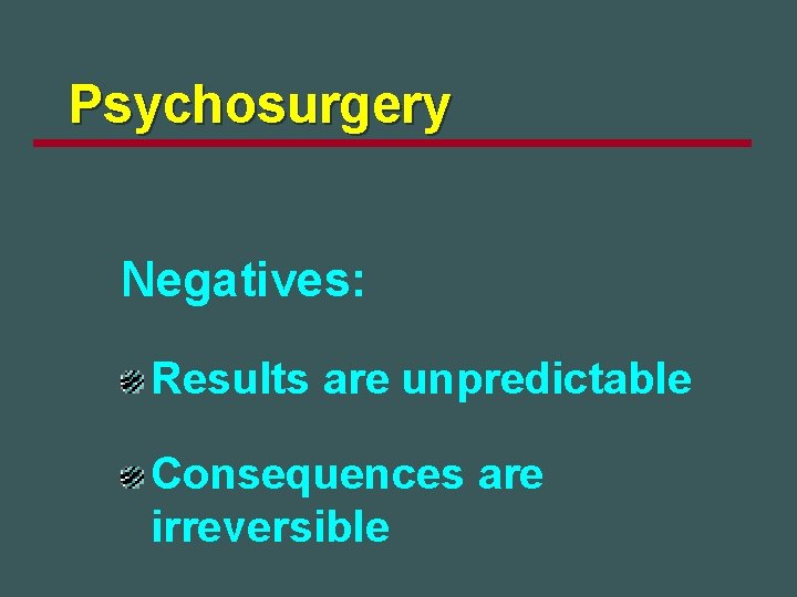 Psychosurgery Negatives: Results are unpredictable Consequences are irreversible 