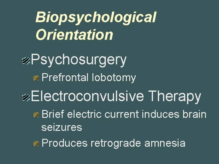 Biopsychological Orientation Psychosurgery Prefrontal lobotomy Electroconvulsive Therapy Brief electric current induces brain seizures Produces