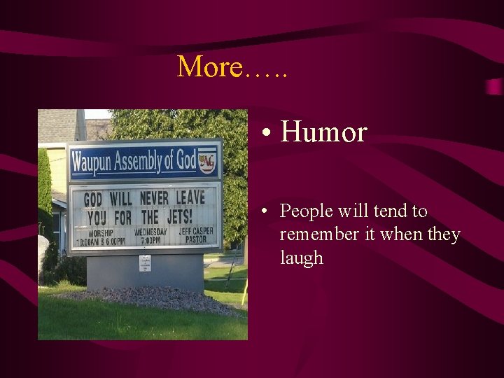 More…. . • Humor • People will tend to remember it when they laugh