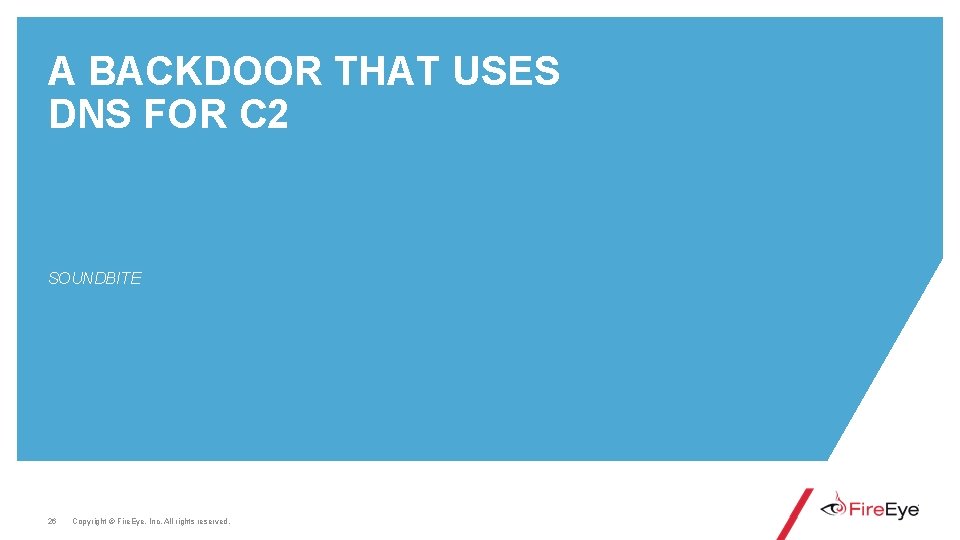 A BACKDOOR THAT USES DNS FOR C 2 SOUNDBITE 26 Copyright © Fire. Eye,