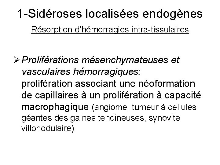 1 -Sidéroses localisées endogènes Résorption d’hémorragies intra-tissulaires Ø Proliférations mésenchymateuses et vasculaires hémorragiques: prolifération