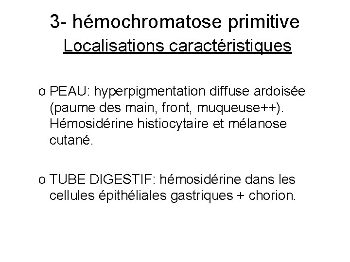 3 - hémochromatose primitive Localisations caractéristiques o PEAU: hyperpigmentation diffuse ardoisée (paume des main,