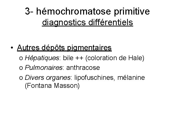 3 - hémochromatose primitive diagnostics différentiels • Autres dépôts pigmentaires o Hépatiques: bile ++