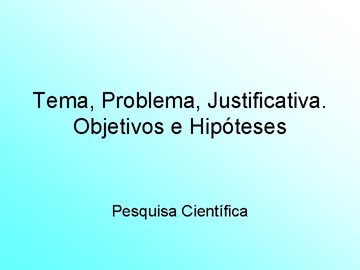 Tema, Problema, Justificativa. Objetivos e Hipóteses Pesquisa Científica 