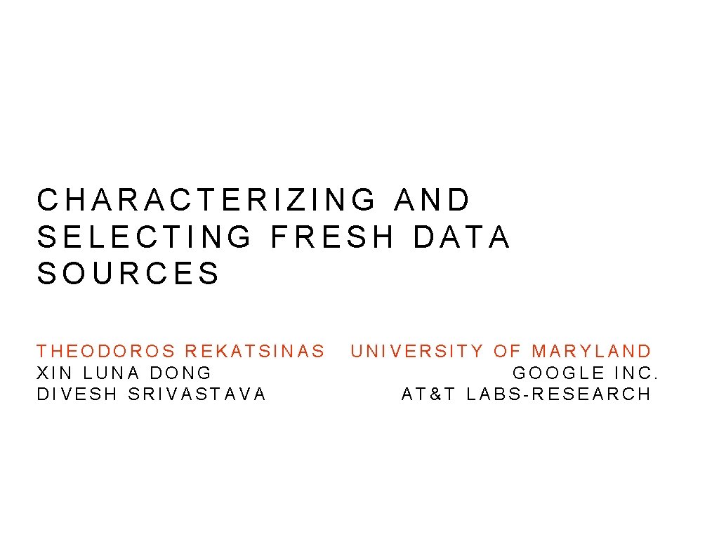CHARACTERIZING AND SELECTING FRESH DATA SOURCES THEODOROS REKATSINAS XIN LUNA DONG DIVESH SRIVASTAVA UNIVERSITY