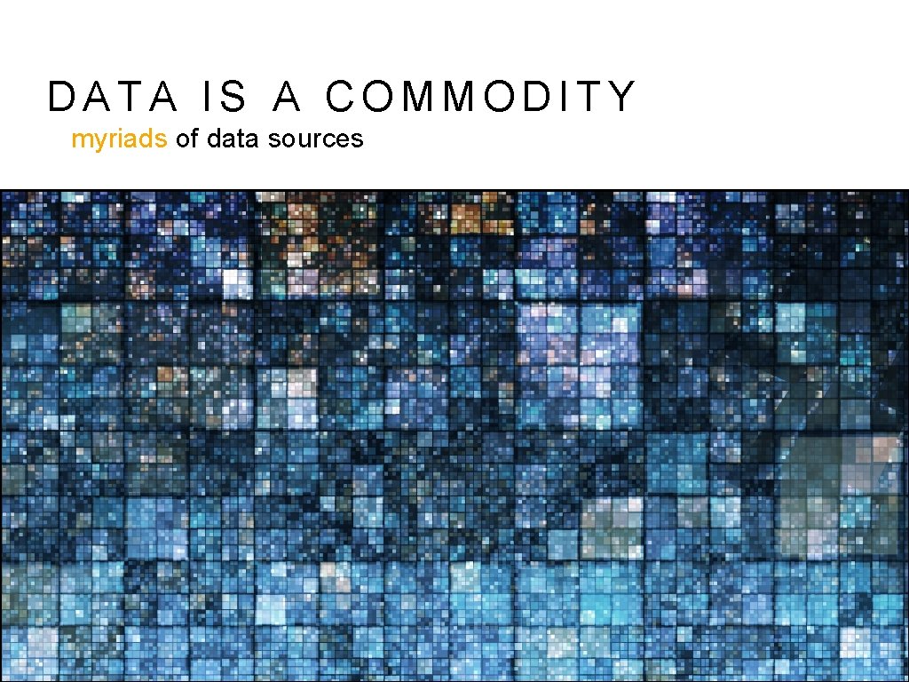 DATA IS A COMMODITY myriads of data sources 