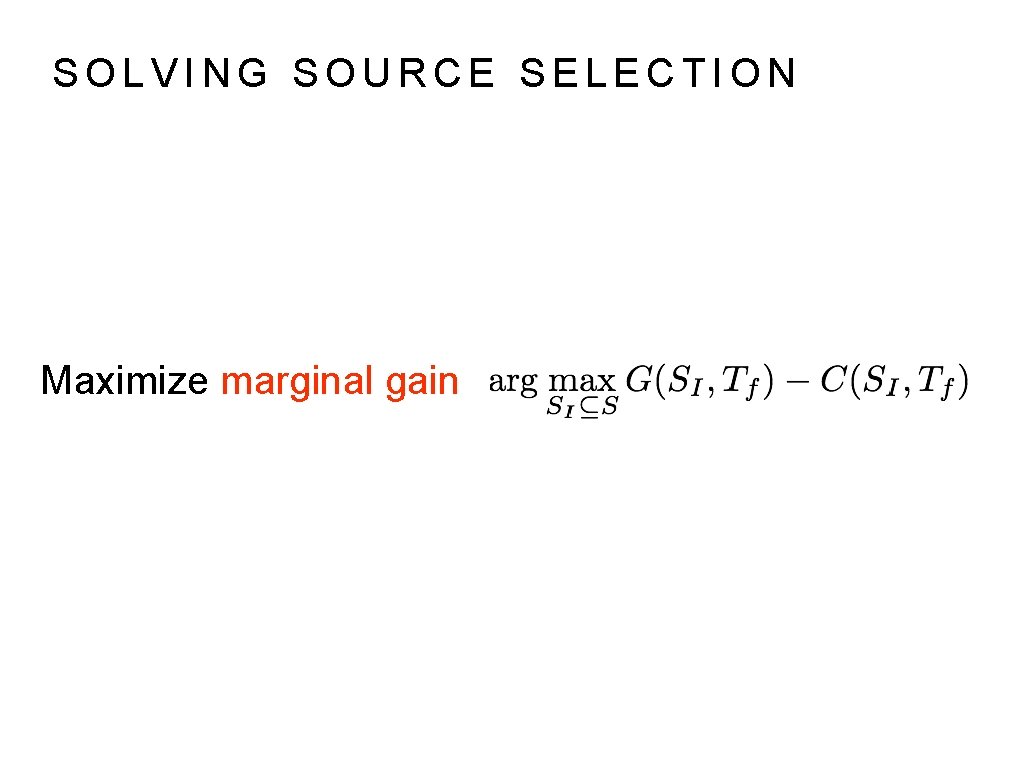SOLVING SOURCE SELECTION Maximize marginal gain 