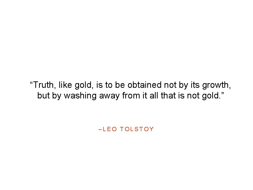 “Truth, like gold, is to be obtained not by its growth, but by washing