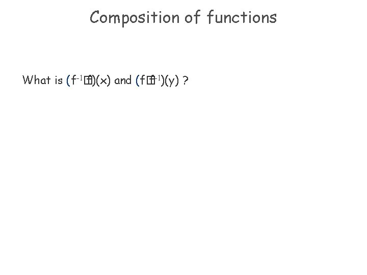 Composition of functions What is (f-1� f)(x) and (f� f-1)(y) ? 