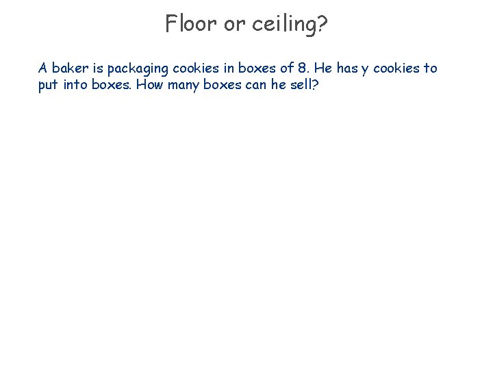 Floor or ceiling? A baker is packaging cookies in boxes of 8. He has