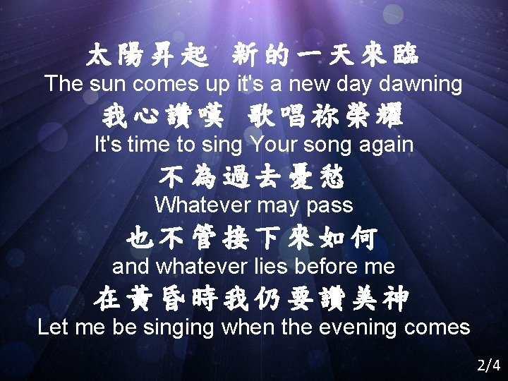 太陽昇起 新的一天來臨 The sun comes up it's a new day dawning 我心讚嘆 歌唱祢榮耀 It's