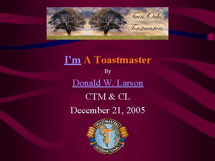 I’m A Toastmaster By Donald W. Larson CTM & CL December 21, 2005 